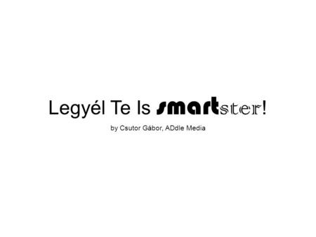 Legyél Te Is smart ster ! by Csutor Gábor, ADdle Media.
