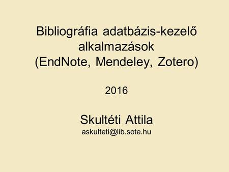 Bibliográfia adatbázis-kezelő alkalmazások (EndNote, Mendeley, Zotero) 2016 Skultéti Attila