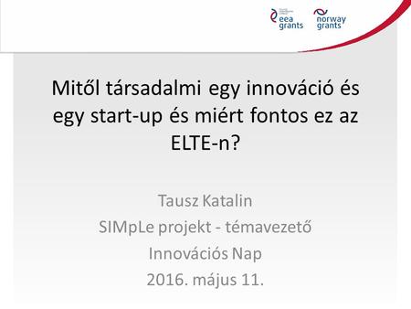 Mitől társadalmi egy innováció és egy start-up és miért fontos ez az ELTE-n? Tausz Katalin SIMpLe projekt - témavezető Innovációs Nap 2016. május 11.