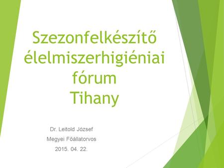Szezonfelkészítő élelmiszerhigiéniai fórum Tihany Dr. Leitold József Megyei Főállatorvos 2015. 04. 22.
