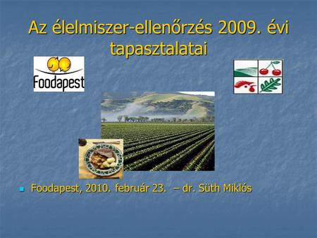 Az élelmiszer-ellenőrzés 2009. évi tapasztalatai Foodapest, 2010. február 23. – dr. Süth Miklós Foodapest, 2010. február 23. – dr. Süth Miklós.