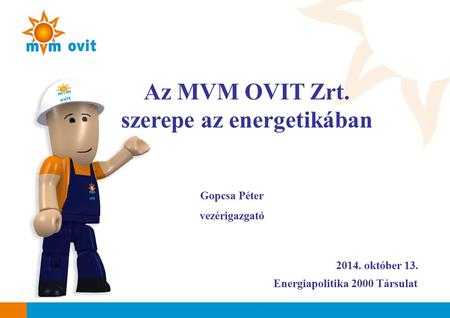 2014. október 13. Az MVM OVIT Zrt. szerepe az energetikában Gopcsa Péter vezérigazgató Energiapolitika 2000 Társulat.