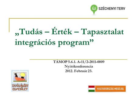 „Tudás – Érték – Tapasztalat integrációs program” TÁMOP 5.6.1. A-11/2-2011-0009 Nyitókonferencia 2012. Február 23.