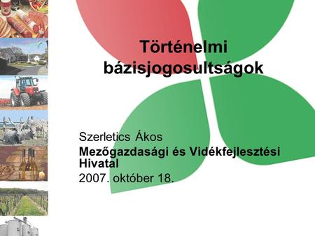 Történelmi bázisjogosultságok Szerletics Ákos Mezőgazdasági és Vidékfejlesztési Hivatal 2007. október 18.