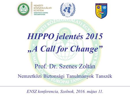 HIPPO jelentés 2015 „A Call for Change” Prof. Dr. Szenes Zoltán Nemzetközi Biztonsági Tanulmányok Tanszék ENSZ konferencia, Szolnok, 2016. május 11.