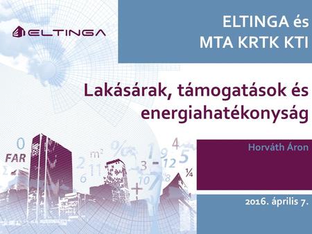 ELTINGA és MTA KRTK KTI Horváth Áron 2016. április 7. Lakásárak, támogatások és energiahatékonyság.