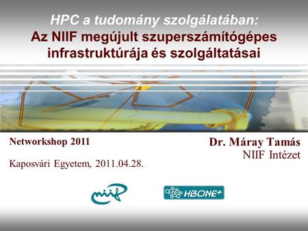 HPC a tudomány szolgálatában: Az NIIF megújult szuperszámítógépes infrastruktúrája és szolgáltatásai Dr. Máray Tamás NIIF Intézet Networkshop 2011 Kaposvári.