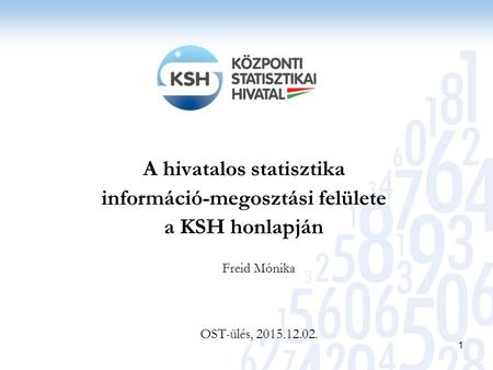A hivatalos statisztika információ-megosztási felülete a KSH honlapján 1 Freid Mónika OST-ülés, 2015.12.02.