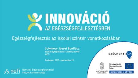 Solymosy József Bonifácz Egészségfejlesztési Osztályvezető NEFI Budapest, 2015. szeptember 29. Egészségfejlesztés az iskolai színtér vonatkozásában.