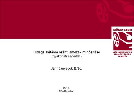 Hidegalakításra szánt lemezek minősítése (gyakorlati segédlet) Járműanyagok B.Sc. 2015. Bán Krisztián.
