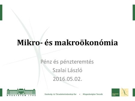 Mikro- és makroökonómia Pénz és pénzteremtés Szalai László 2016.05.02.