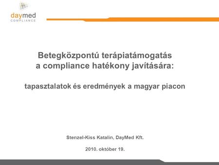 Betegközpontú terápiatámogatás a compliance hatékony javítására: tapasztalatok és eredmények a magyar piacon Stenzel-Kiss Katalin, DayMed Kft. 2010. október.