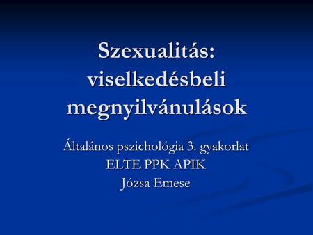 Szexualitás: viselkedésbeli megnyilvánulások Általános pszichológia 3. gyakorlat ELTE PPK APIK Józsa Emese.