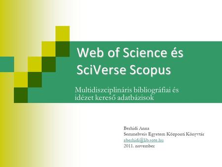 Web of Science és SciVerse Scopus Multidiszciplináris bibliográfiai és idézet kereső adatbázisok Berhidi Anna Semmelweis Egyetem Központi Könyvtár