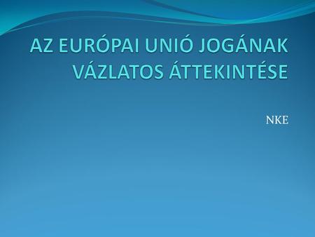 NKE. Az Európai Unió elsődleges joga Az alapító szerződések, illetve azok módosításai (a hozzájuk fűzött Jegyzőkönyvek, Nyilatkozatok) Csatlakozási Szerződések.