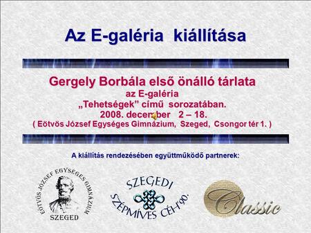Az E-galéria kiállítása Gergely Borbála első önálló tárlata az E-galéria „Tehetségek” című sorozatában. 2008. december 2 – 18. 2008. december 2 – 18.