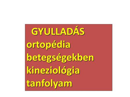 GYULLADÁS ortopédia betegségekben kineziológia tanfolyam GYULLADÁS ortopédia betegségekben kineziológia tanfolyam.