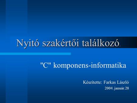 Nyitó szakértői találkozó. C komponens-informatika Készítette: Farkas László 2004. január.28.