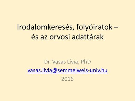 Irodalomkeresés, folyóiratok – és az orvosi adattárak Dr. Vasas Lívia, PhD 2016.