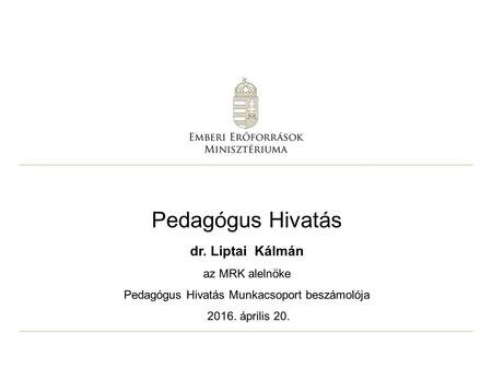 Pedagógus Hivatás dr. Liptai Kálmán az MRK alelnöke Pedagógus Hivatás Munkacsoport beszámolója 2016. április 20.