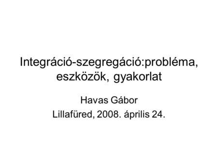 Integráció-szegregáció:probléma, eszközök, gyakorlat Havas Gábor Lillafüred, 2008. április 24.