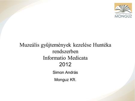 Muzeális gyűjtemények kezelése Huntéka rendszerben Informatio Medicata 2012 Simon András Monguz Kft.