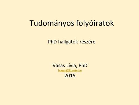Tudományos folyóiratok PhD hallgatók részére Vasas Lívia, PhD 2015.