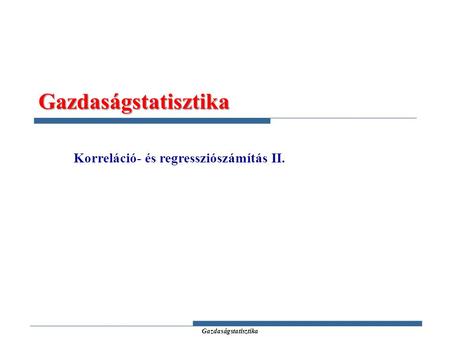 Gazdaságstatisztika Gazdaságstatisztika Korreláció- és regressziószámítás II.