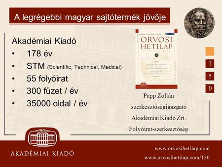 A legrégebbi magyar sajtótermék jövője Akadémiai Kiadó 178 év STM (Scientific, Technical, Medical) 55 folyóirat 300 füzet / év 35000 oldal / év Papp Zoltán.