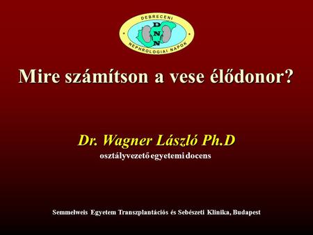 Mire számítson a vese élődonor? osztályvezető egyetemi docens Dr. Wagner László Ph.D Semmelweis Egyetem Transzplantációs és Sebészeti Klinika, Budapest.