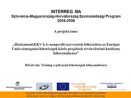 INTERREG IIIA Szlovénia-Magyarország-Horvátország Szomszédsági Program 2004-2006 A projekt a Szlovénia-Magyarország-Horvátország Szomszédsági Programban,