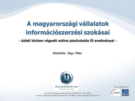 A magyarországi vállalatok információszerzési szokásai - üzleti körben végzett online piackutatás fő eredményei - Készítette: Nagy Péter Támogatóink H-1024.