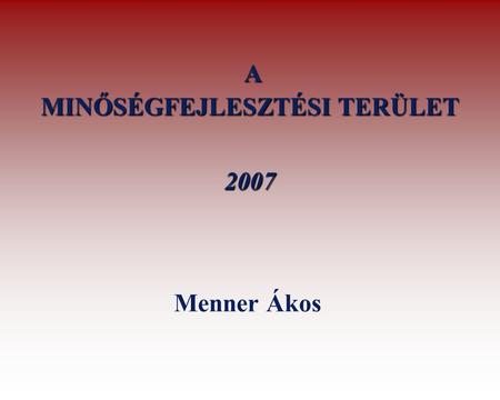 A MINŐSÉGFEJLESZTÉSI TERÜLET 2007 Menner Ákos. A minőségfejlesztés intézményi ritmusa Önértékelés 2006 Önértékelésből származó fejlesztési célkitűzések.