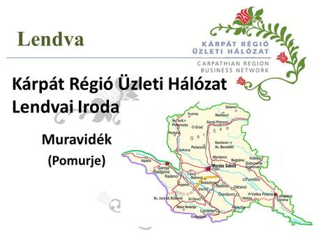 Kárpát Régió Üzleti Hálózat Lendvai Iroda Muravidék (Pomurje) Lendva.