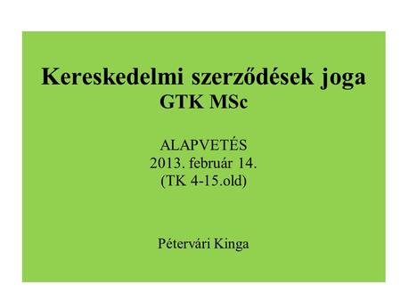 Kereskedelmi szerződések joga GTK MSc ALAPVETÉS 2013. február 14. (TK 4-15.old) Pétervári Kinga.