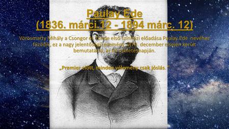 Paulay Ede (1836. márci.12 - 1894 márc. 12) Vörösmarty Mihály a Csongor és Tünde első színházi előadása Paulay Ede nevéhez fűződik, ez a nagy jelentőségű.