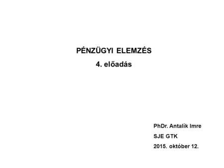 PÉNZÜGYI ELEMZÉS 4. előadás PhDr. Antalík Imre SJE GTK 2015. október 12.