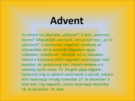 Advent Az advent szó jelentése „eljövetel”. A latin „adventus Domini” kifejezésből származik, ami annyit tesz: „az Úr eljövetele”. A karácsonyt megelőző.