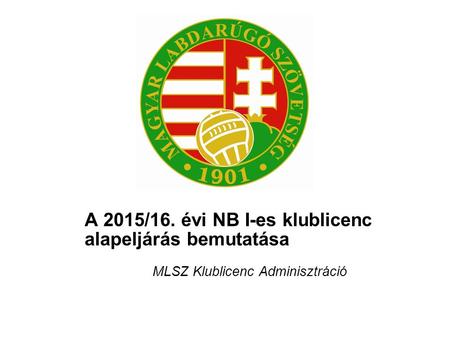 A 2015/16. évi NB I-es klublicenc alapeljárás bemutatása MLSZ Klublicenc Adminisztráció.