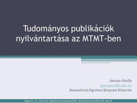 Tudományos publikációk nyilvántartása az MTMT-ben Áncsán Gizella Semmelweis Egyetem Központi Könyvtár Magyar Fül-, Orr-, Gége és Fej-,