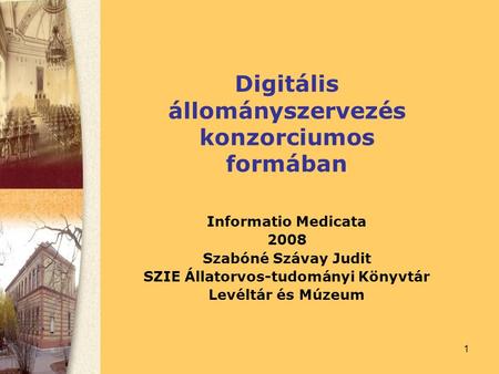 1 Digitális állományszervezés konzorciumos formában Informatio Medicata 2008 Szabóné Szávay Judit SZIE Állatorvos-tudományi Könyvtár Levéltár és Múzeum.