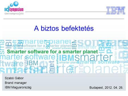 A biztos befektetés Szabó Gábor Brand manager IBM Magyarország Budapest, 2012. 04. 26.