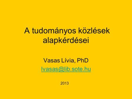 A tudományos közlések alapkérdései Vasas Lívia, PhD 2013.