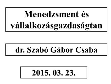 Menedzsment és vállalkozásgazdaságtan dr. Szabó Gábor Csaba 2015. 03. 23.
