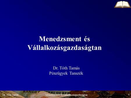 Dr. Tóth Tamás 1 Menedzsment és vállalkozásgazdaságtan Menedzsment és Vállalkozásgazdaságtan Dr. Tóth Tamás Pénzügyek Tanszék.