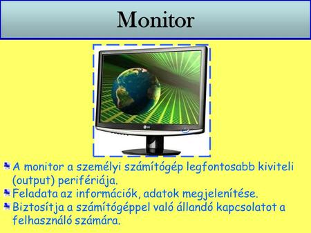 Monitor A monitor a személyi számítógép legfontosabb kiviteli (output) perifériája. Feladata az információk, adatok megjelenítése. Biztosítja a számítógéppel.