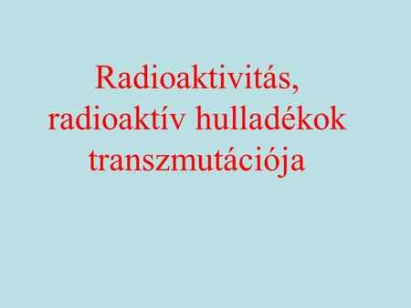 Radioaktivitás, radioaktív hulladékok transzmutációja.