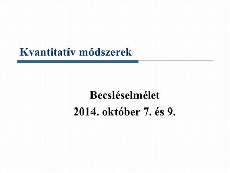 Kvantitatív módszerek Becsléselmélet 2014. október 7. és 9.