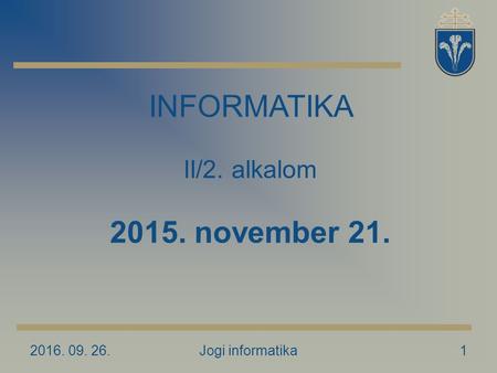 2016. 09. 26.Jogi informatika1 INFORMATIKA II/2. alkalom 2015. november 21.