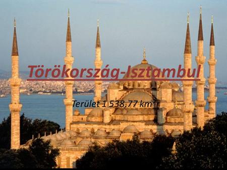 Törökország-Isztambul Terület 1 538,77 km². Nevezetességei,látnivalók A Hagia Sophia A Kék mecset A Topkapi szeráj A Nagy Bazár és a Fűszerbazár A Yerebatan.